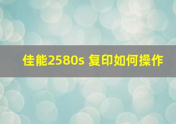 佳能2580s 复印如何操作